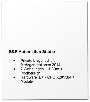 B&R Automation Studio  •	Private Liegenschaft Mehrgenerationen 2014 •	7 Wohnungen + 1 Büro + Poolbereich •	Hardware: B+R CPU X201584 + Module