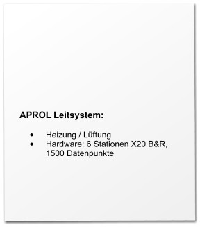 APROL Leitsystem:  •	Heizung / Lüftung •	Hardware: 6 Stationen X20 B&R, 1500 Datenpunkte