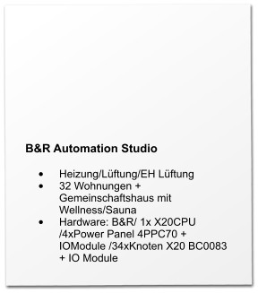 B&R Automation Studio  •	Heizung/Lüftung/EH Lüftung •	32 Wohnungen + Gemeinschaftshaus mit Wellness/Sauna •	Hardware: B&R/ 1x X20CPU /4xPower Panel 4PPC70 + IOModule /34xKnoten X20 BC0083 + IO Module