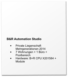 B&R Automation Studio  •	Private Liegenschaft Mehrgenerationen 2014 •	7 Wohnungen + 1 Büro + Poolbereich •	Hardware: B+R CPU X201584 + Module